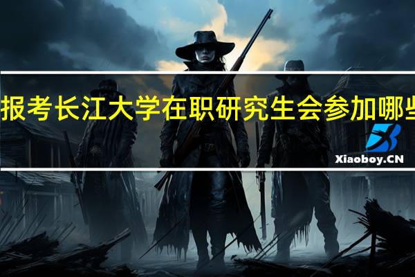 报考长江大学在职研究生会参加哪些考试
