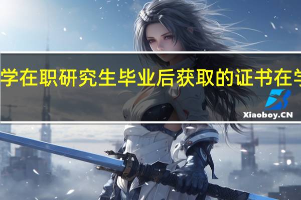 报考长江大学在职研究生毕业后获取的证书在学信网可以查到吗