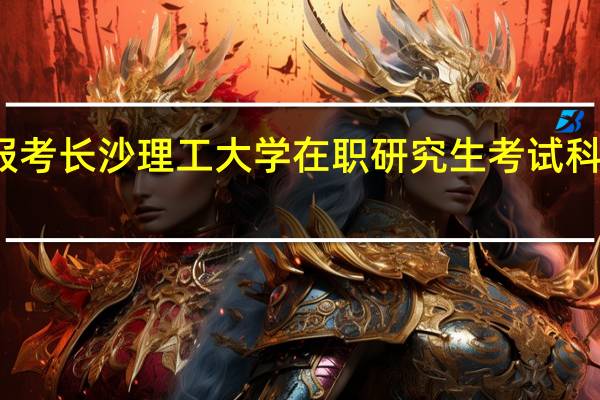 报考长沙理工大学在职研究生考试科目多吗