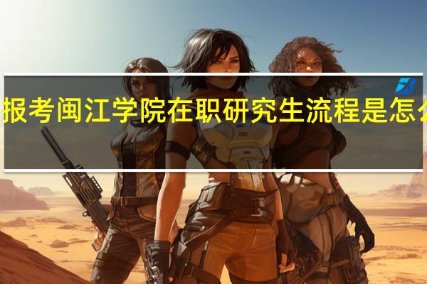报考闽江学院在职研究生流程是怎么样的