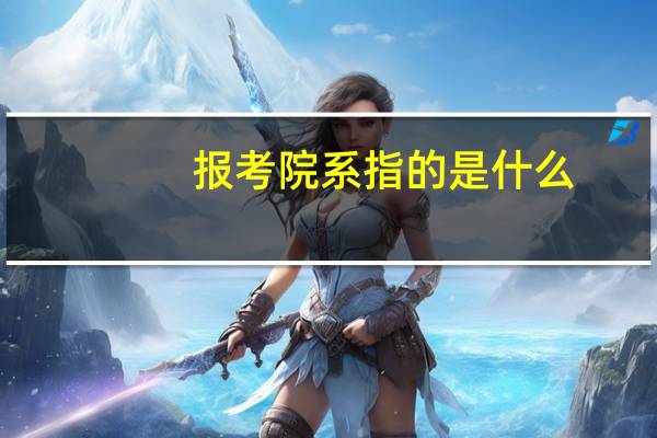 报考院系指的是什么