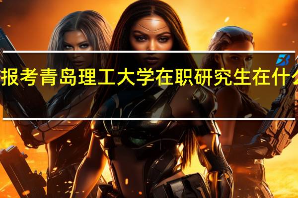 报考青岛理工大学在职研究生在什么时间
