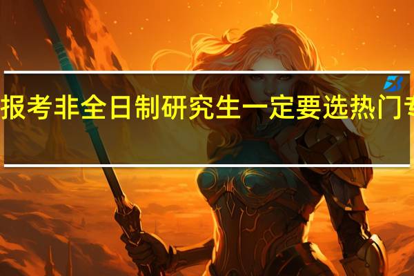 报考非全日制研究生一定要选热门专业吗