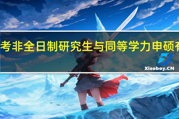 报考非全日制研究生与同等学力申硕有何区别
