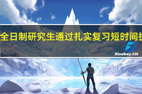 报考非全日制研究生通过扎实复习短时间提升考试成绩