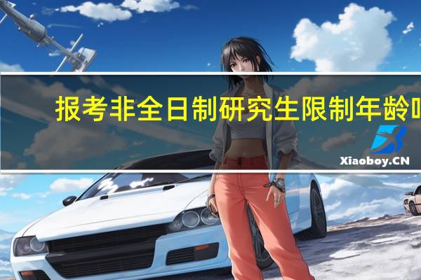 报考非全日制研究生限制年龄吗