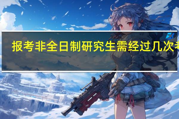 报考非全日制研究生需经过几次考试