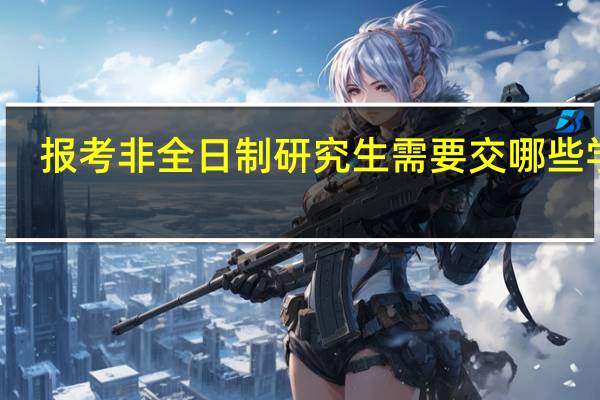 报考非全日制研究生需要交哪些学费