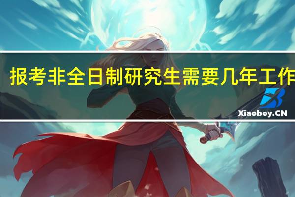 报考非全日制研究生需要几年工作经验