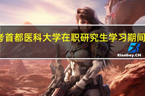 报考首都医科大学在职研究生学习期间能请假吗