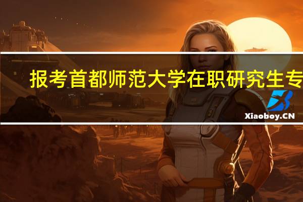 报考首都师范大学在职研究生专业