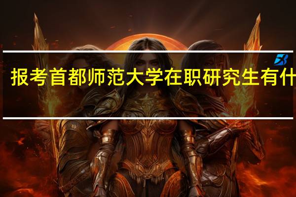 报考首都师范大学在职研究生有什么用