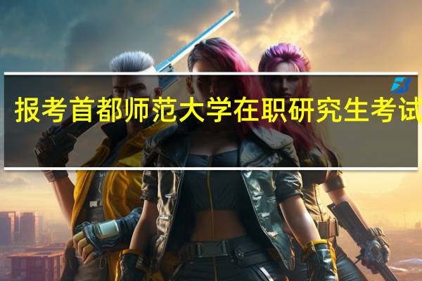报考首都师范大学在职研究生考试难吗