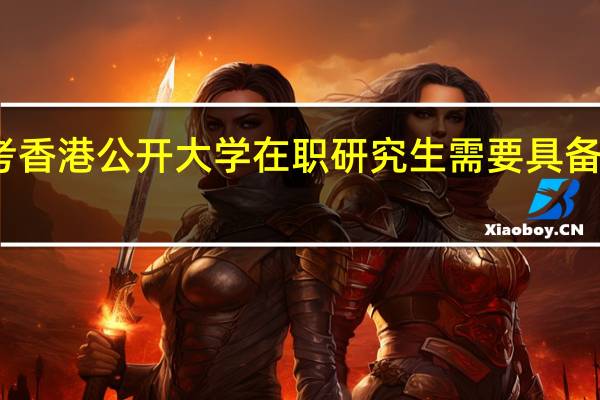 报考香港公开大学在职研究生需要具备哪些条件