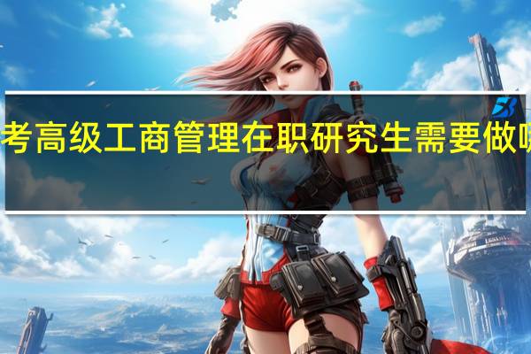 报考高级工商管理在职研究生需要做哪些了解