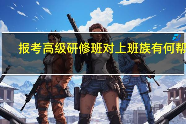 报考高级研修班对上班族有何帮助