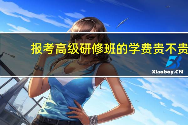 报考高级研修班的学费贵不贵