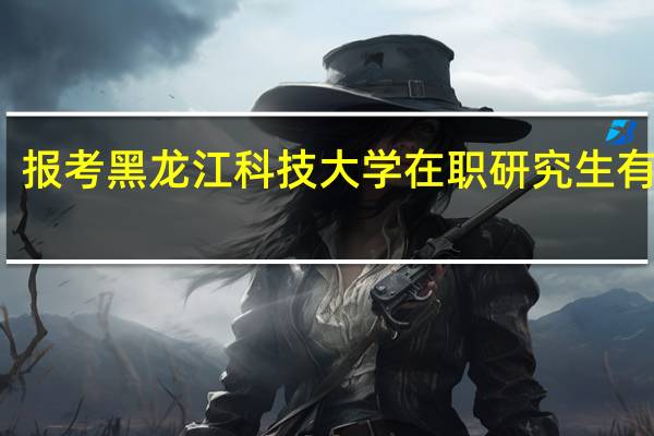 报考黑龙江科技大学在职研究生有用吗