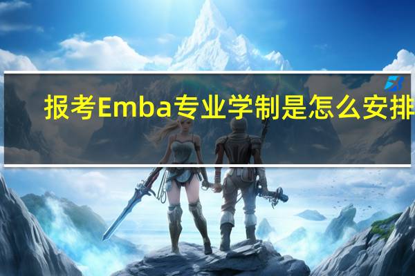 报考Emba专业学制是怎么安排的