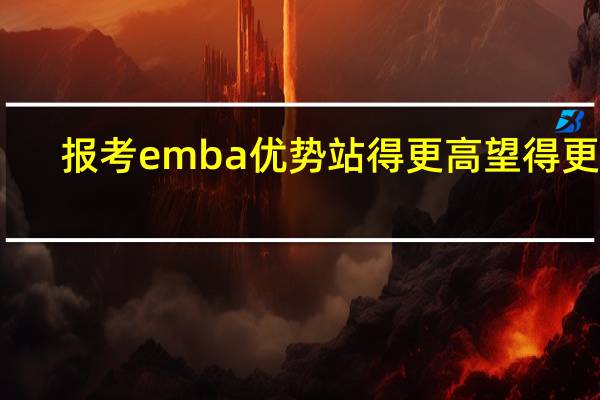 报考emba优势站得更高望得更远