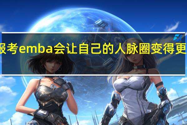 报考emba会让自己的人脉圈变得更加广泛