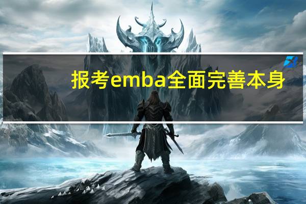 报考emba全面完善本身