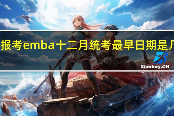 报考emba十二月统考最早日期是几月份