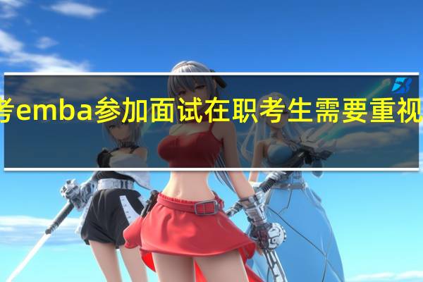 报考emba参加面试在职考生需要重视自我介绍