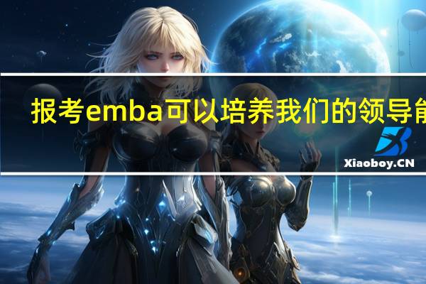 报考emba可以培养我们的领导能力
