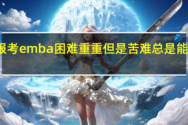 报考emba困难重重但是苦难总是能战胜的