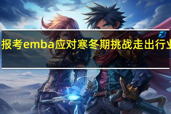报考emba应对寒冬期挑战走出行业困局