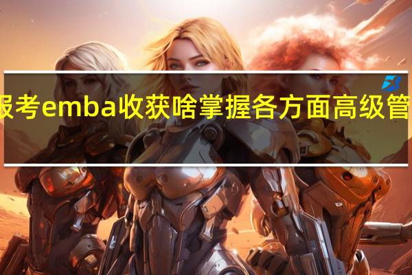 报考emba收获啥掌握各方面高级管理知识