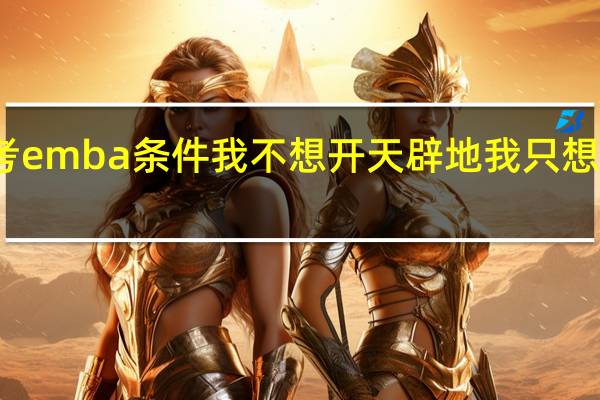 报考emba条件我不想开天辟地我只想活得精彩