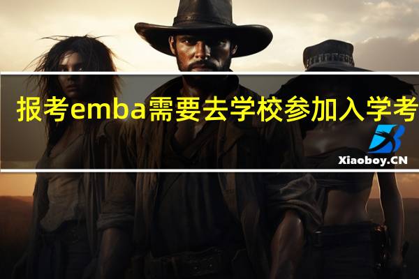报考emba需要去学校参加入学考试吗