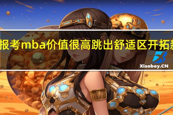 报考mba价值很高跳出舒适区开拓新局面
