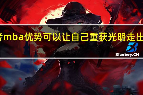 报考mba优势可以让自己重获光明走出职场谷底