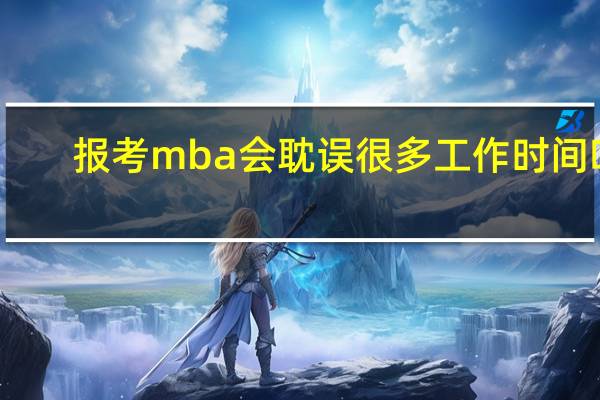 报考mba会耽误很多工作时间吗