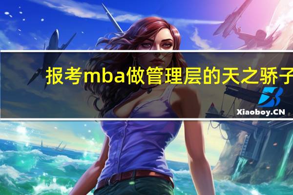 报考mba做管理层的天之骄子