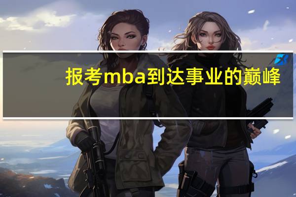 报考mba到达事业的巅峰