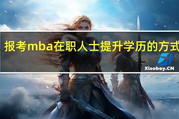 报考mba在职人士提升学历的方式之一