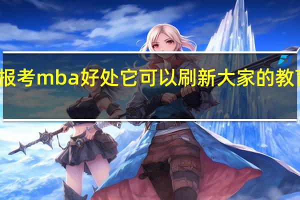 报考mba好处它可以刷新大家的教育背景