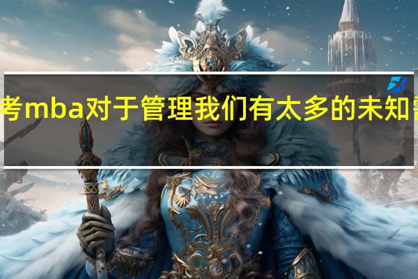 报考mba对于管理我们有太多的未知需要学习