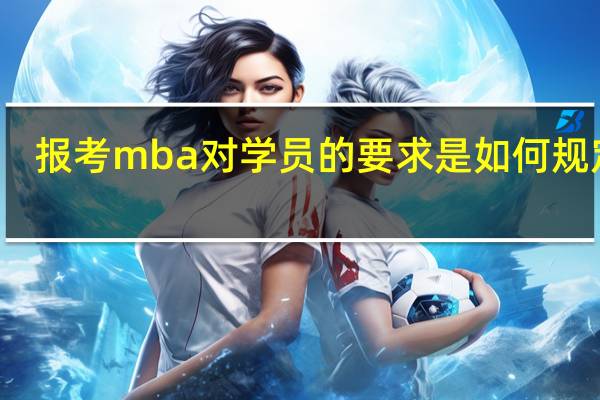 报考mba对学员的要求是如何规定的