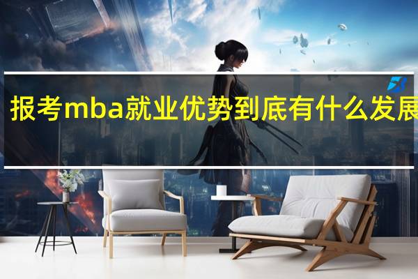 报考mba就业优势到底有什么发展机会