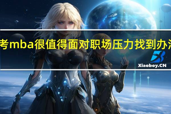 报考mba很值得面对职场压力找到办法去解决