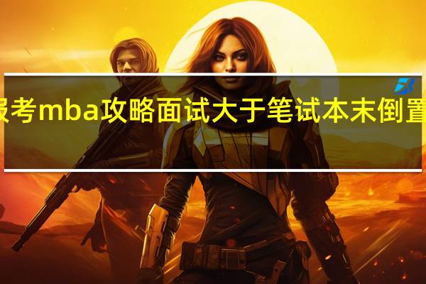 报考mba攻略面试大于笔试本末倒置吃大亏