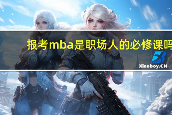 报考mba是职场人的必修课吗