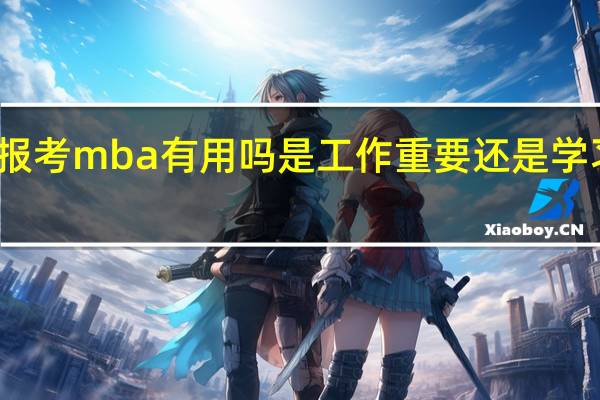 报考mba有用吗是工作重要还是学习重要