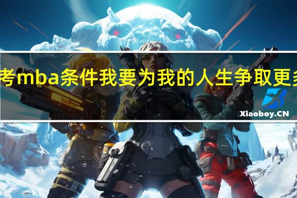 报考mba条件我要为我的人生争取更多的精彩