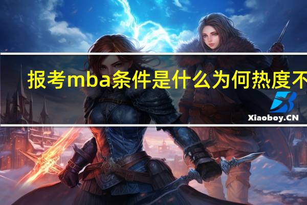 报考mba条件是什么为何热度不减